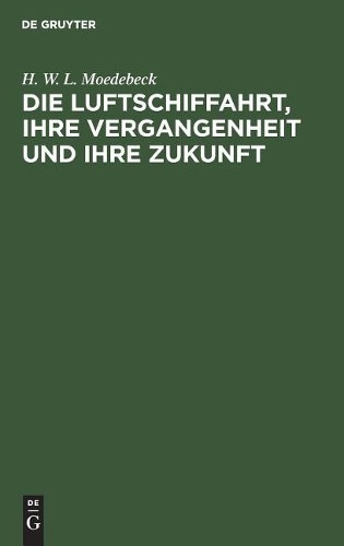 H W L Moedebeck Die Luftschiffahrt, Ihre Vergangenheit Und Ihre Zukun (Hardback)