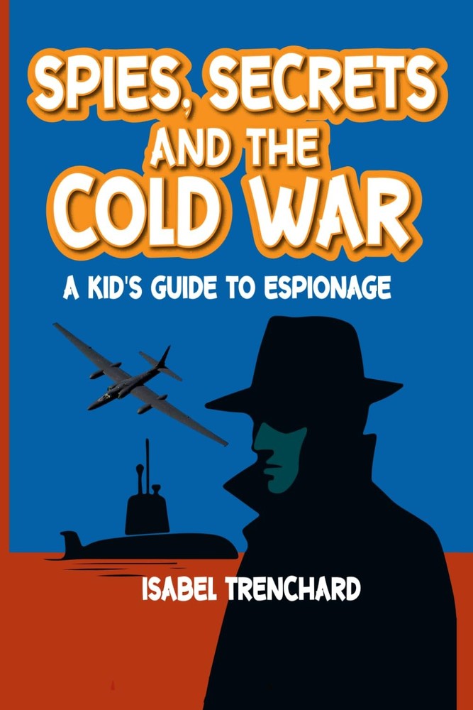 SPIES, SECRETS AND THE COLD WAR - A KID'S GUIDE TO ESPIONAGE: “Discover Real Spy