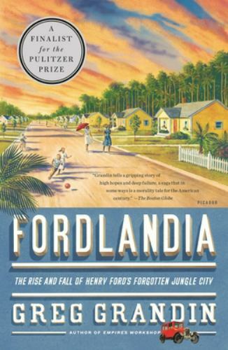 Fordlandia The Rise and Fall of Henry Ford's Forgotten Jungle City Greg Grandin