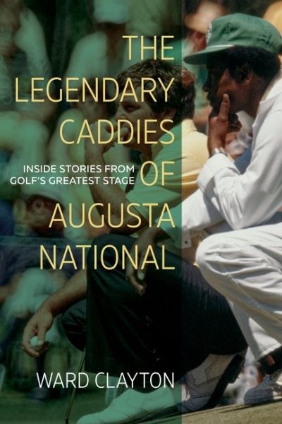 Legendary Caddies of Augusta National : Inside Stories from Golf’s Greatest S...