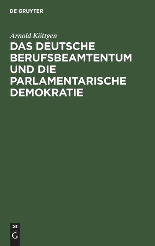 Arnold Kottgen Das Deutsche Berufsbeamtentum Und Die Parlamentarische (Hardback)