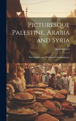 Picturesque Palestine, Arabia and Syria; the Country, the People and the: New