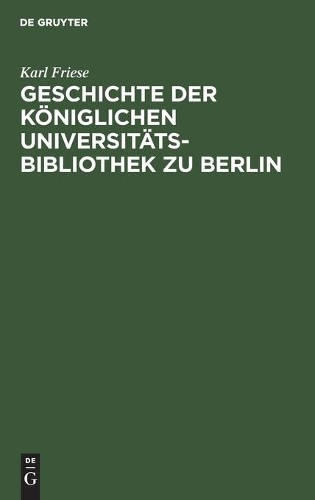 Karl Friese Geschichte Der Königlichen Universitäts-Bibliothek Zu Ber (Hardback)
