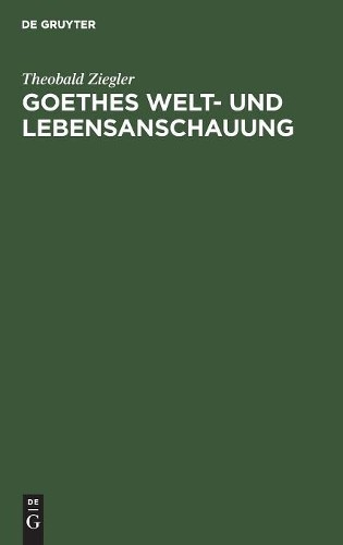 Theobald Ziegler Goethes Welt- und Lebensanschauung (Hardback)