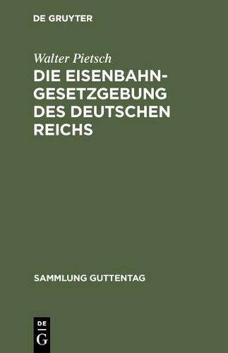 Walter Pietsch Die Eisenbahn-Gesetzgebung des Deutschen Reichs (Hardback)