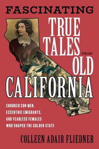 Fascinating True Tales from Old California : Crooked Con Men, Eccentric Immig...