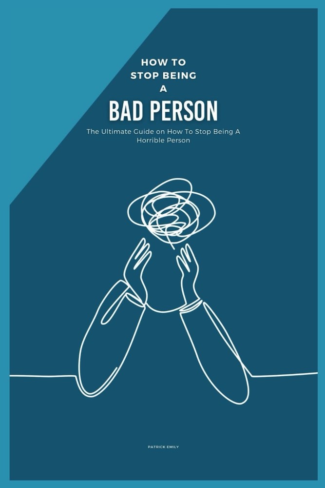 How to Stop Being a Bad Person: The Ultimate Guide on How To Stop Being A Horrib