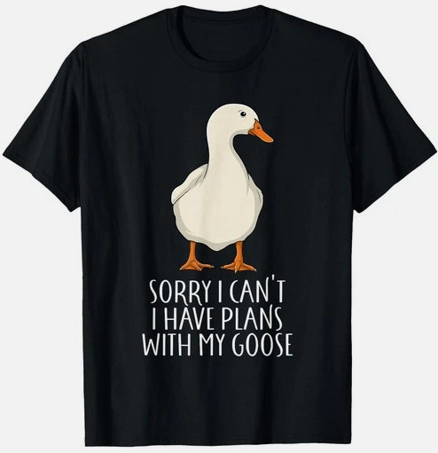 Funny Goose Sorry I Can't I Have Plans with My Goose Gift Unisex T-Shirt