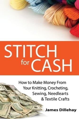Stitch for Cash: How to Make Money from Your Knitting, Crochet, Sewing,: Used