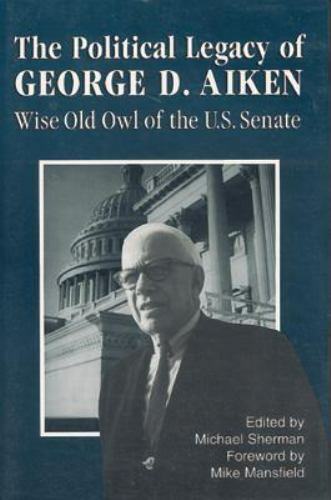 The Political Legacy of George D. Aiken : Wise Old Owl of the U. S. Senate by...
