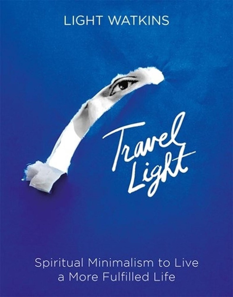 Travel Light: Spiritual Minimalism to Live a More Fulfilled Life by Light Watkin