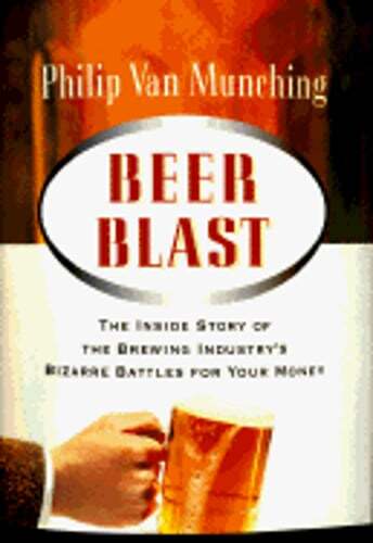 Beer Blast: The Inside Story of the Brewing Industry's Bizarre Battles for Your