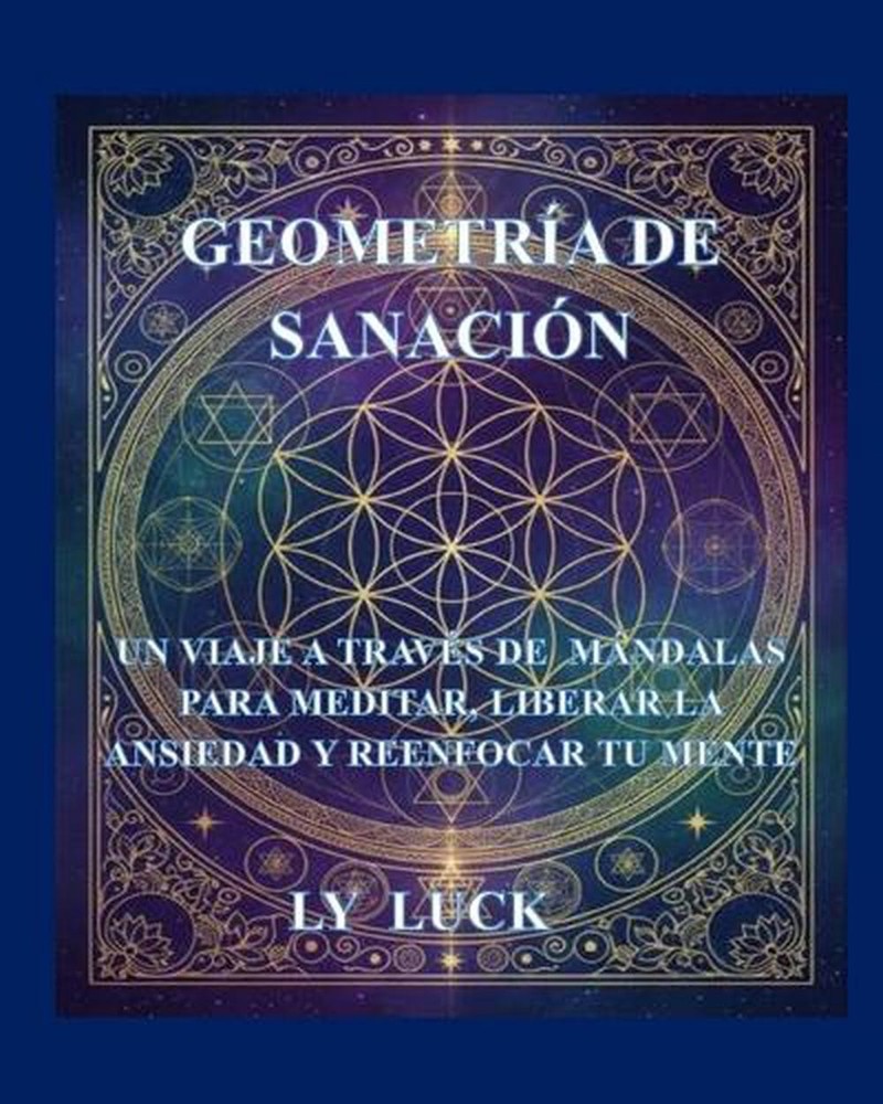 Geometra de Sanacin: Un Viaje a trav?s de M?ndalas para Meditar, Liberar la Ansi