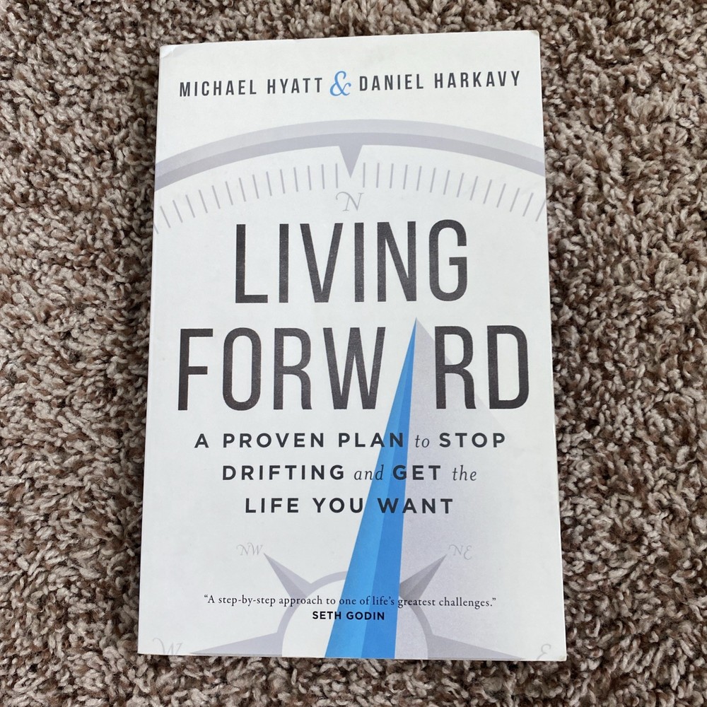 Living Forward : A Proven Plan to Stop Drifting and Get the Life You Want Hyatt