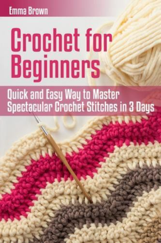 Crochet for Beginners: Quick and Easy Way to Master Spectacular Crochet Stitches