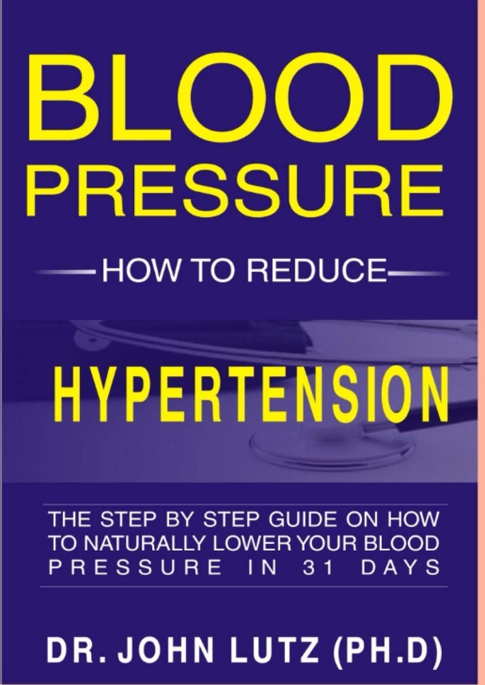 Blood Pressure How To Reduce Hypertension: The Step By Step Guide On How To Natu
