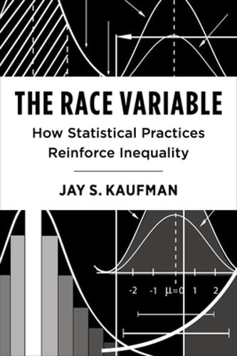 The Race Variable: How Statistical Practices Reinforce Inequality by Jay Kaufman