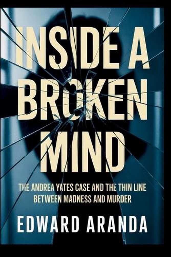 Inside a Broken Mind: The Andrea Yates Case and the Thin Line Between Madness an