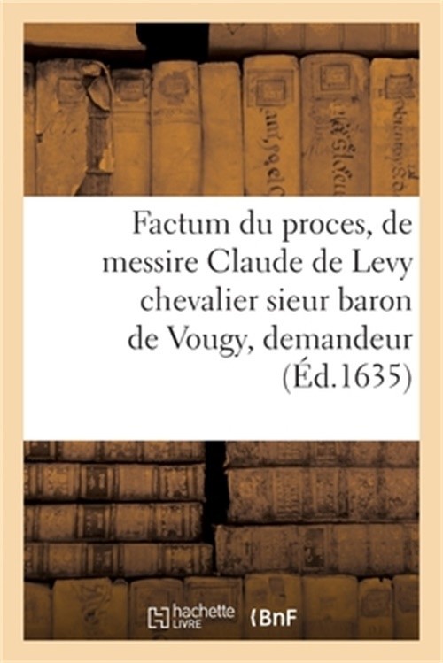 Factum Du Proces, de Messire Claude de Levy Chevalier Sieur Baron de Vougy, Dema