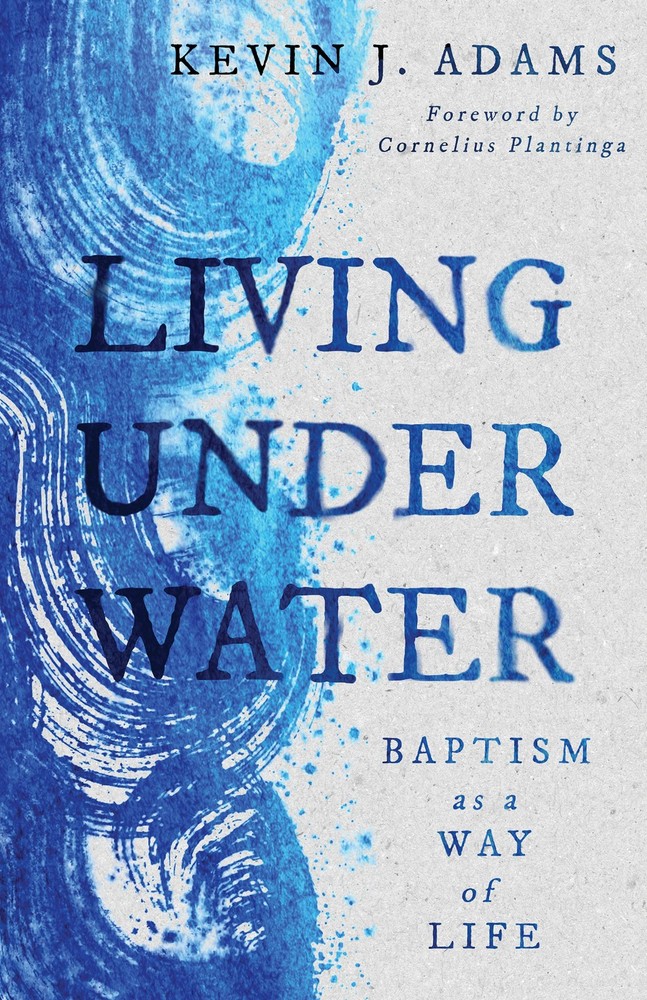Living Under Water: Baptism as a Way of Life (The Calvin Institute of Christian,