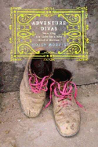 Adventure Divas: Searching the Globe for a New Kind of Heroine by Holly Morris