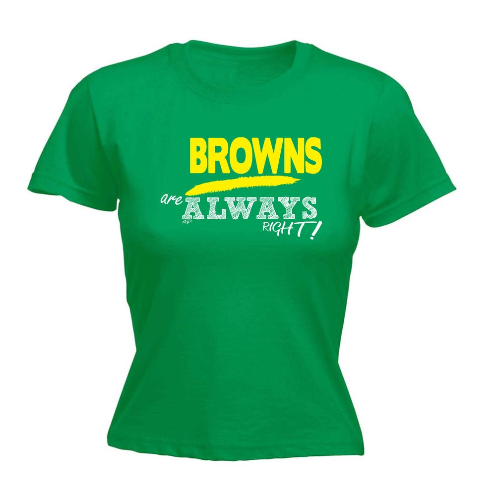 Browns Always Right - Womens T Shirt Funny T-Shirt Novelty gift tshirt