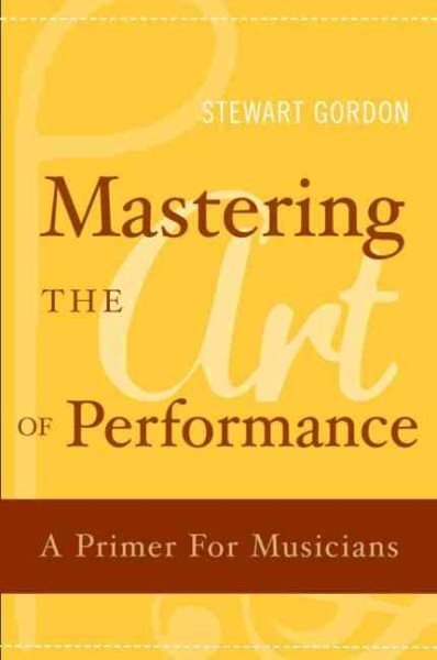 Mastering the Art of Performance : A Primer for Musicians, Hardcover by Gordo...