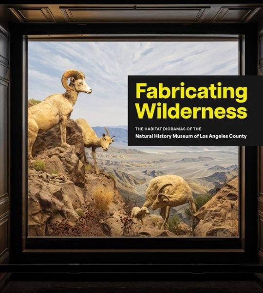 Fabricating Wilderness : The Habitat Dioramas of the Natural History Museum o...