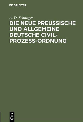 A D Schnitger Die neue Preußische und Allgemeine Deutsche Civil-Proze (Hardback)