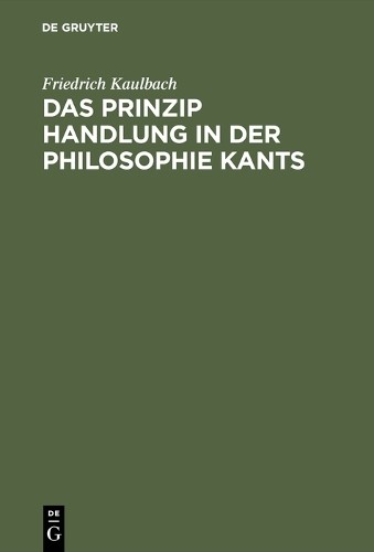 Friedrich Kaulbach Das Prinzip Handlung in der Philosophie Kants (Hardback)