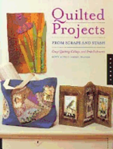 Quilted Projects from Scraps and Stash: Crazy Quilting, Collage, and by Auth