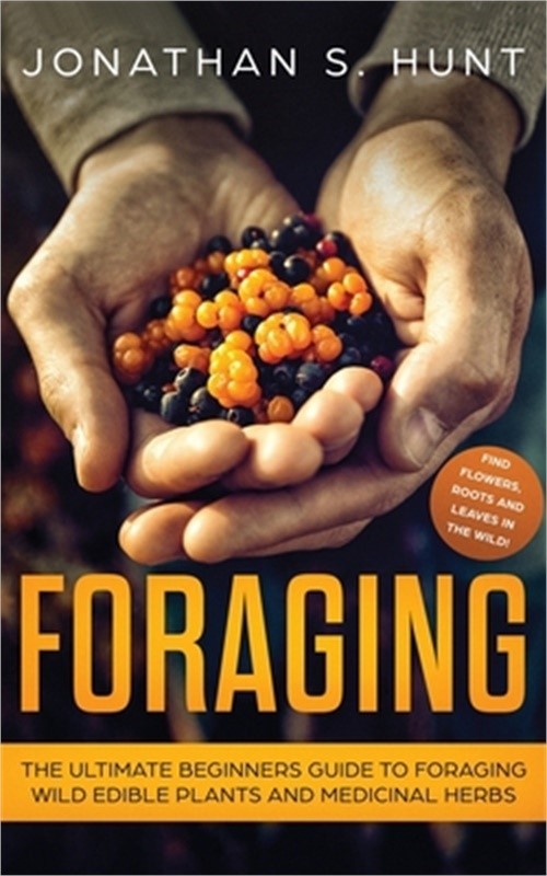 Foraging: The Ultimate Beginners Guide to Foraging Wild Edible Plants and Medici