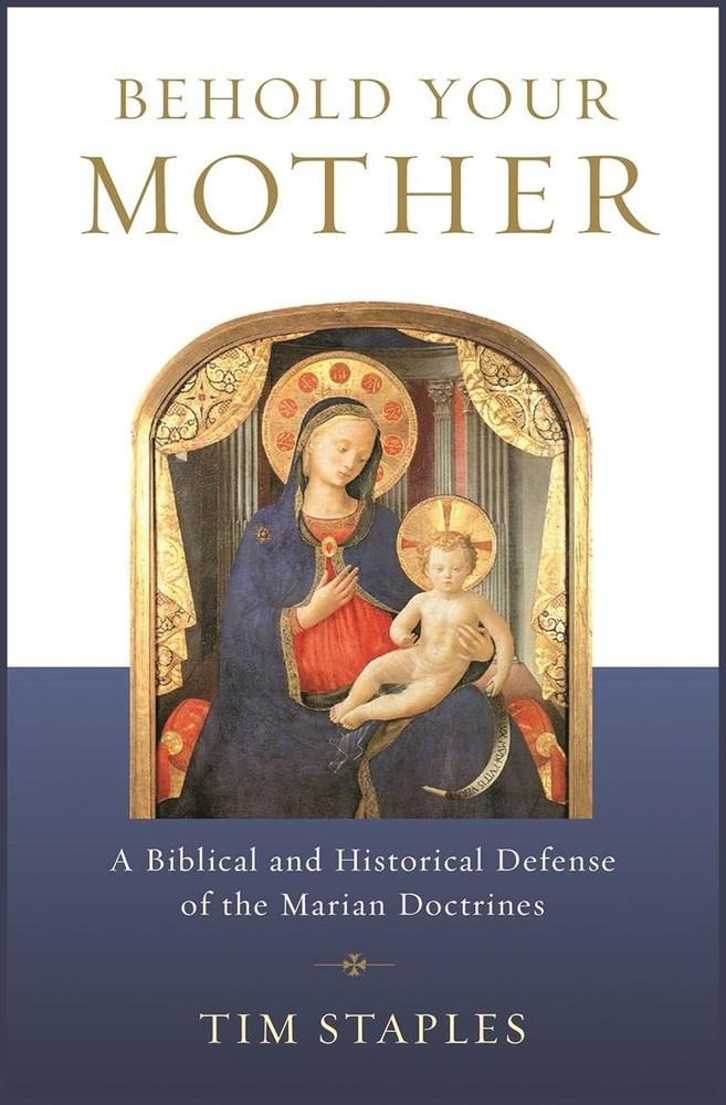 Behold Your Mother: A Biblical and Historical Defense of the Marian Doctrine...