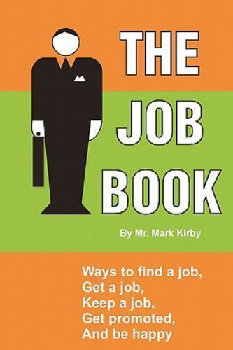 Job Book : Ways To: Find a Job, Interview, Get Hired, Keep a Job, Be Promoted...