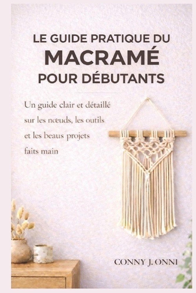Le guide pratique du macram pour dbutants: Un guide clair et d?taill? sur les no