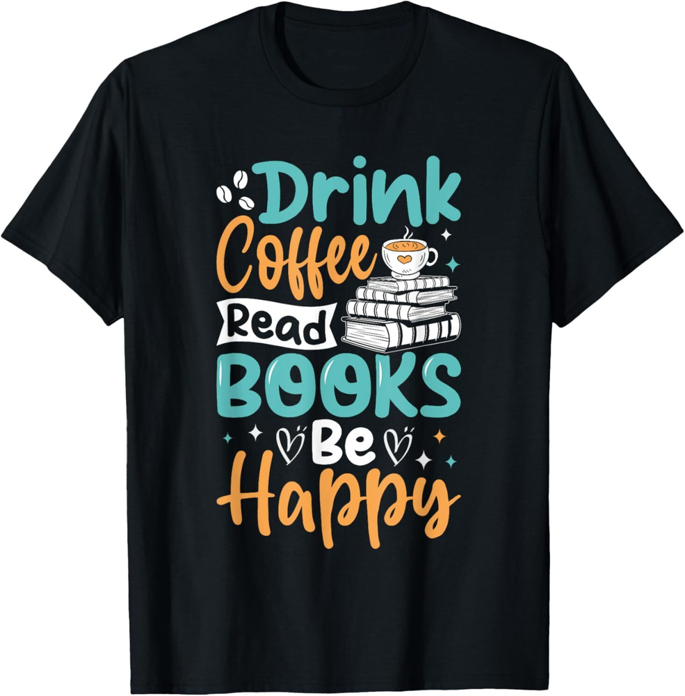 Drink Coffee Read Books Be Happy T-Shirt