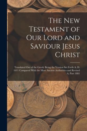The New Testament of Our Lord and Saviour Jesus Christ: Translated Out of the...