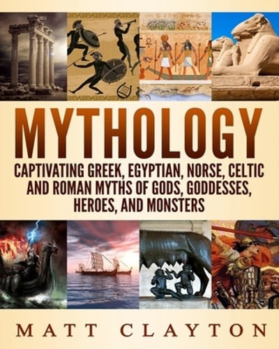 Mythology: Captivating Greek, Egyptian, Norse, Celtic and Roman Myths of Gods,
