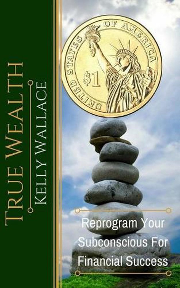 True Wealth: Reprogram Your Subconscious For Financial Success by Kelly Wallace