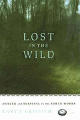 Lost in the Wild: Danger and Survival in the North Woods by Cary J Griffith