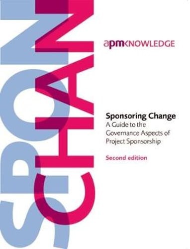 Sponsoring Change: A Guide to the Governance Aspects of Project Sponsorship: New