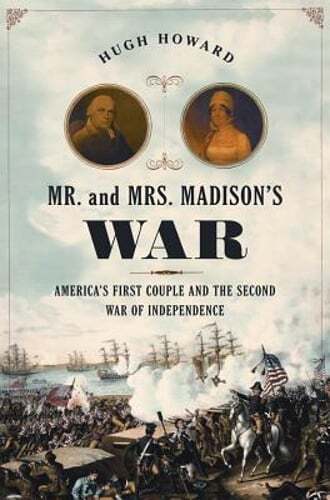 Mr. and Mrs. Madison's War: America's First Couple and the War of 1812 by Howard