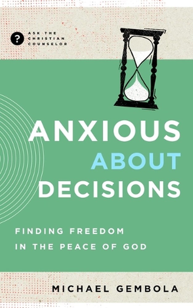 Anxious about Decisions: Finding Freedom in the Peace of God by Michael Gembola