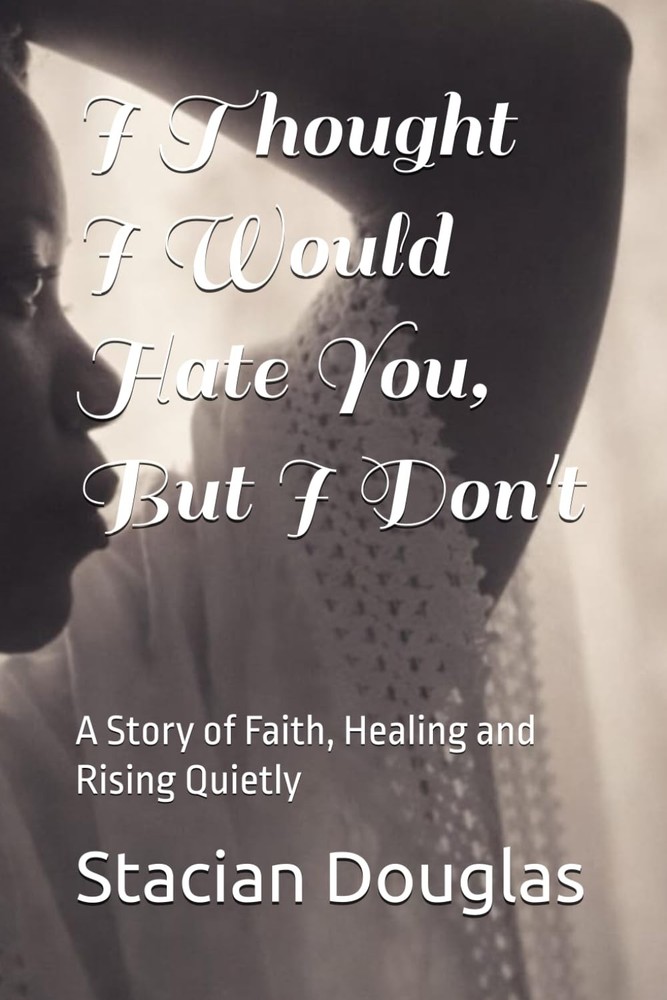 I Thought I Would Hate You, But I Don't: A Story of Faith, Healing and Rising Qu