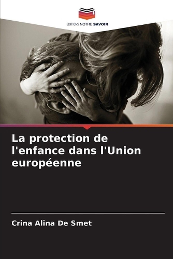 La protection de l'enfance dans l'Union europenne by Crina Alina de Smet (French
