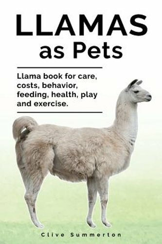 Llamas as Pets. Llama book for care, costs, behavior, feeding, health, play and