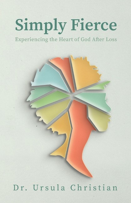Simply Fierce: Experiencing The Heart Of God After Loss