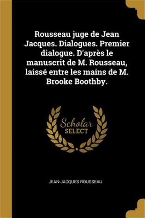 Rousseau juge de Jean Jacques. Dialogues. Premier dialogue. D'apr�s le manuscrit