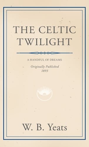 The Celtic Twilight: Faerie and Folklore by William Butler Yeats: New