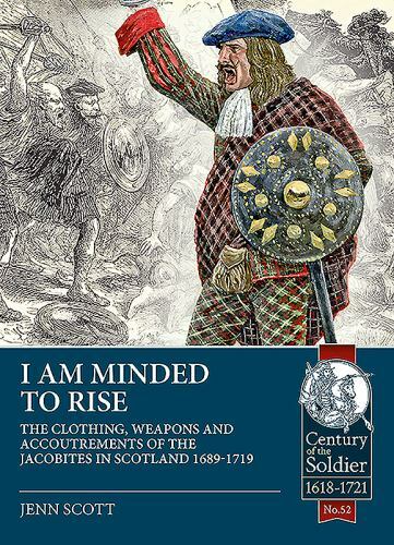 I Am Minded to Rise : The Clothing, Weapons and Accoutrements of the Jacobite...